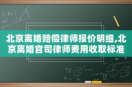 北京離婚賠償律師報(bào)價(jià)明細(xì),北京離婚官司律師費(fèi)用收取標(biāo)準(zhǔn)