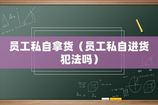員工私自拿貨（員工私自進貨犯法嗎）