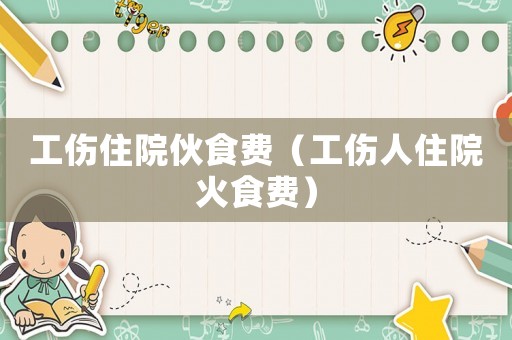 工傷住院伙食費(fèi)（工傷人住院火食費(fèi)）