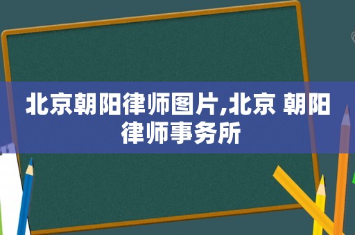 北京朝陽(yáng)律師圖片,北京 朝陽(yáng) 律師事務(wù)所