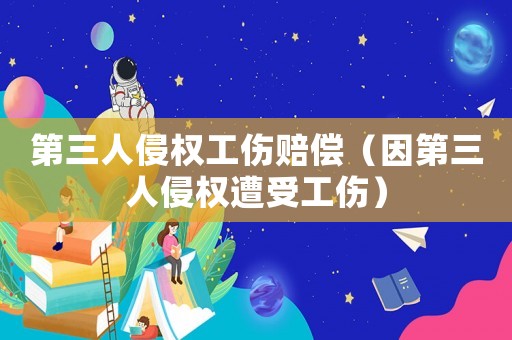 第三人侵權(quán)工傷賠償（因第三人侵權(quán)遭受工傷）
