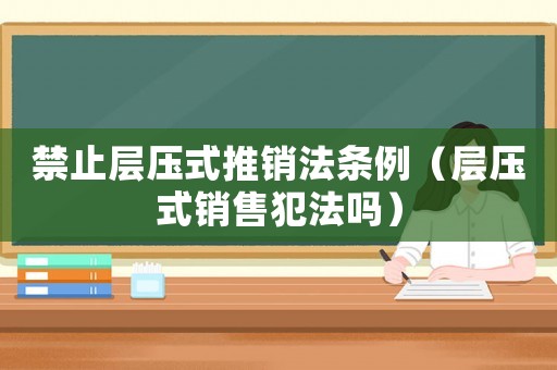 禁止層壓式推銷法條例（層壓式銷售犯法嗎）