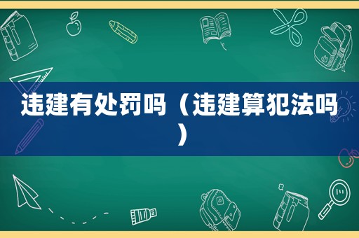 違建有處罰嗎（違建算犯法嗎）