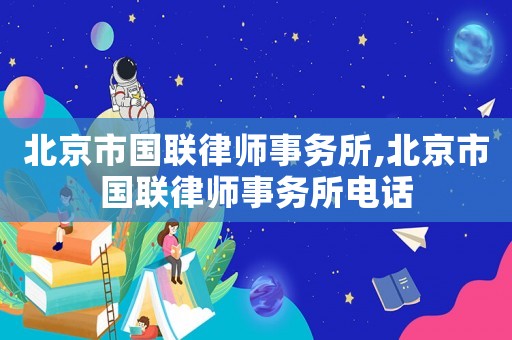 北京市國聯(lián)律師事務所,北京市國聯(lián)律師事務所電話