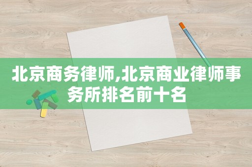 北京商務(wù)律師,北京商業(yè)律師事務(wù)所排名前十名