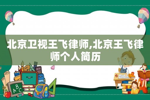 北京衛(wèi)視王飛律師,北京王飛律師個(gè)人簡(jiǎn)歷