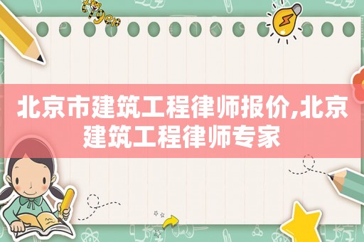 北京市建筑工程律師報(bào)價(jià),北京建筑工程律師專家