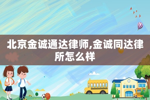 北京金誠通達(dá)律師,金誠同達(dá)律所怎么樣