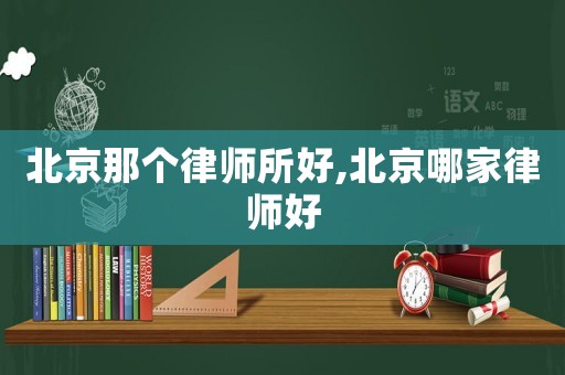 北京那個(gè)律師所好,北京哪家律師好