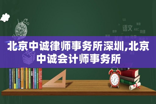北京中誠律師事務(wù)所深圳,北京中誠會計師事務(wù)所