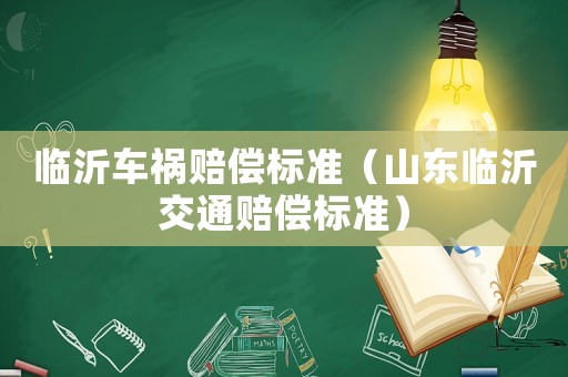 臨沂車禍賠償標(biāo)準(zhǔn)（山東臨沂交通賠償標(biāo)準(zhǔn)）
