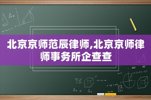 北京京師范辰律師,北京京師律師事務(wù)所企查查