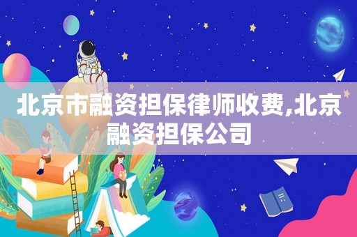 北京市融資擔(dān)保律師收費(fèi),北京融資擔(dān)保公司