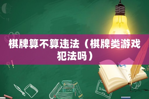棋牌算不算違法（棋牌類游戲犯法嗎）