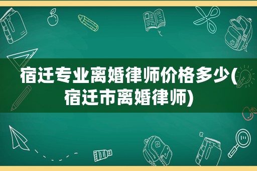 宿遷專業(yè)離婚律師價格多少(宿遷市離婚律師)
