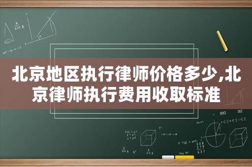 北京地區(qū)執(zhí)行律師價(jià)格多少,北京律師執(zhí)行費(fèi)用收取標(biāo)準(zhǔn)