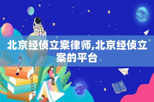 北京經(jīng)偵立案律師,北京經(jīng)偵立案的平臺