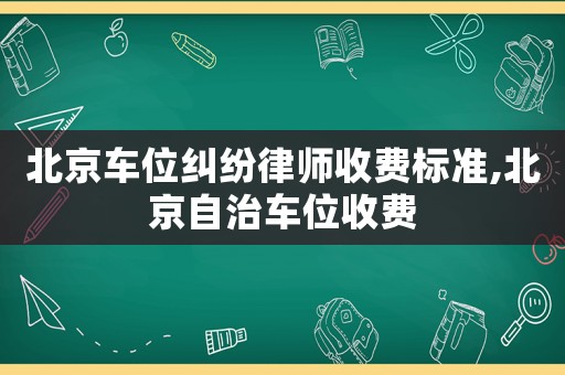 北京車位糾紛律師收費標(biāo)準(zhǔn),北京自治車位收費