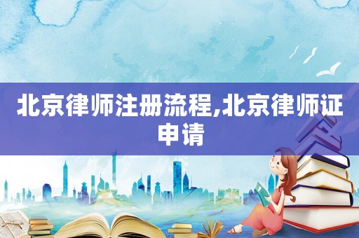 北京律師注冊流程,北京律師證申請