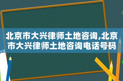 北京市大興律師土地咨詢,北京市大興律師土地咨詢電話號(hào)碼