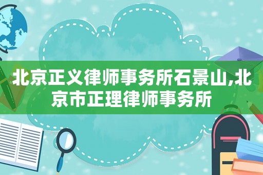 北京正義律師事務所石景山,北京市正理律師事務所
