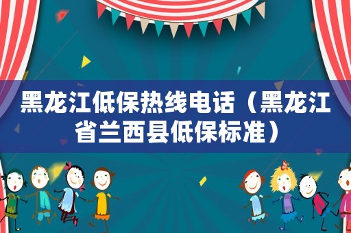 黑龍江低保熱線電話（黑龍江省蘭西縣低保標準）