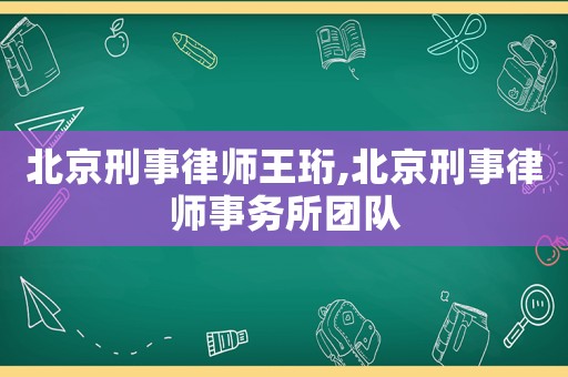 北京刑事律師王珩,北京刑事律師事務(wù)所團隊