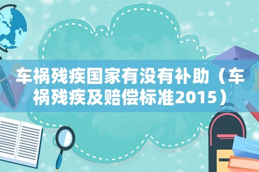 車禍殘疾國家有沒有補(bǔ)助（車禍殘疾及賠償標(biāo)準(zhǔn)2015）