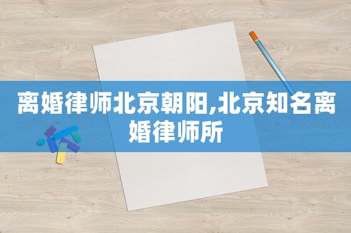 離婚律師北京朝陽(yáng),北京知名離婚律師所