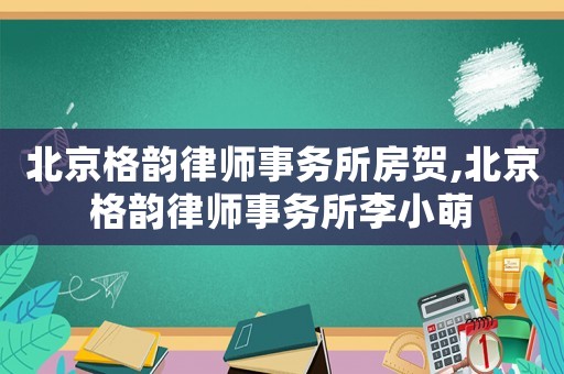 北京格韻律師事務(wù)所房賀,北京格韻律師事務(wù)所李小萌