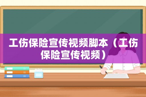工傷保險(xiǎn)宣傳視頻腳本（工傷保險(xiǎn)宣傳視頻）