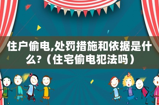 住戶偷電,處罰措施和依據(jù)是什么?（住宅偷電犯法嗎）