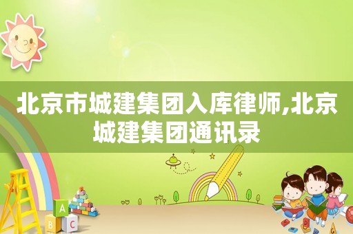 北京市城建集團入庫律師,北京城建集團通訊錄