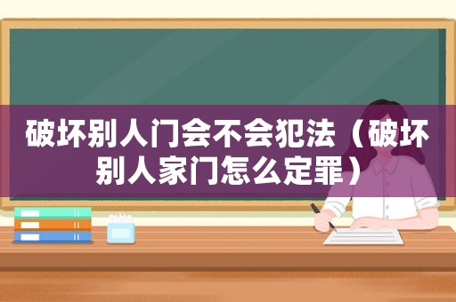 破壞別人門會不會犯法（破壞別人家門怎么定罪）