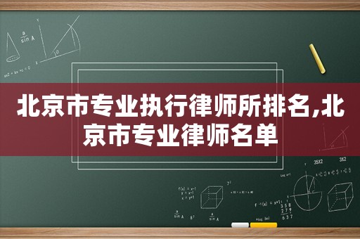 北京市專業(yè)執(zhí)行律師所排名,北京市專業(yè)律師名單