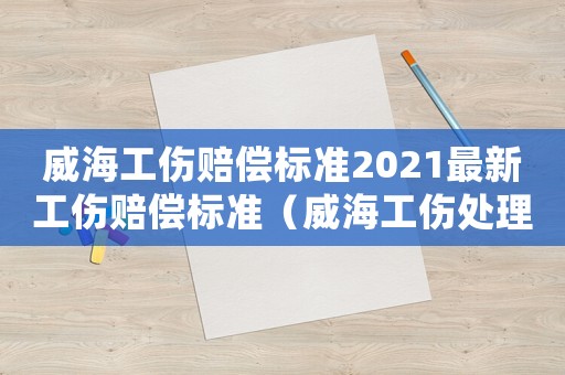 威海工傷賠償標(biāo)準(zhǔn)2021最新工傷賠償標(biāo)準(zhǔn)（威海工傷處理流程）