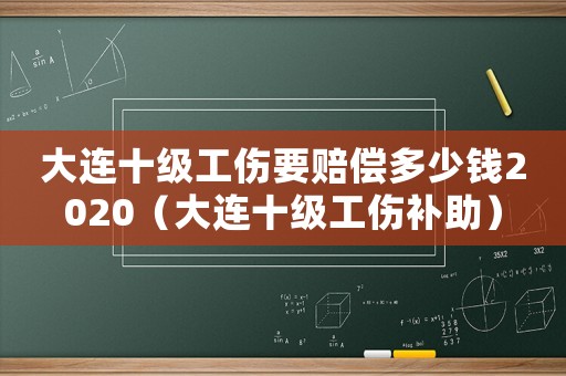 大連十級(jí)工傷要賠償多少錢2020（大連十級(jí)工傷補(bǔ)助）