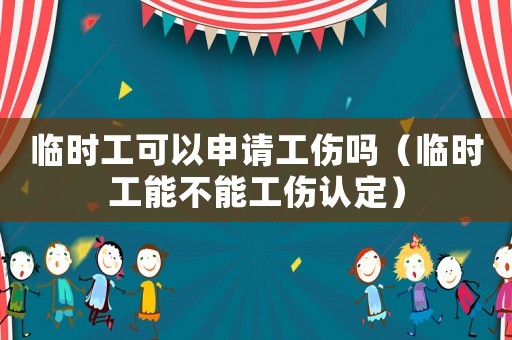 臨時(shí)工可以申請(qǐng)工傷嗎（臨時(shí)工能不能工傷認(rèn)定）