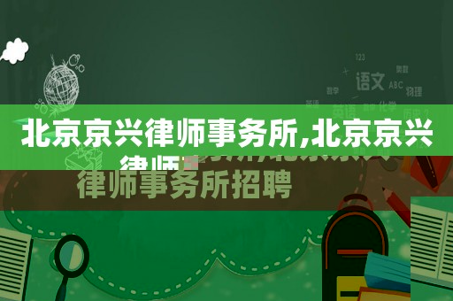 北京京興律師事務(wù)所,北京京興律師事務(wù)所招聘
