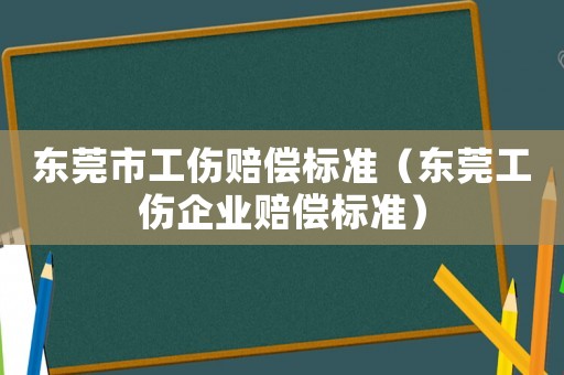 東莞市工傷賠償標(biāo)準(zhǔn)（東莞工傷企業(yè)賠償標(biāo)準(zhǔn)）
