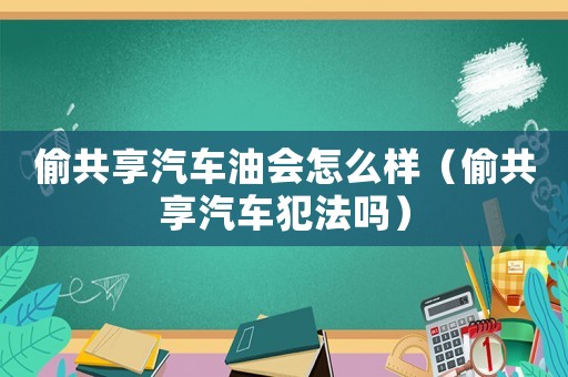 偷共享汽車(chē)油會(huì)怎么樣（偷共享汽車(chē)犯法嗎）
