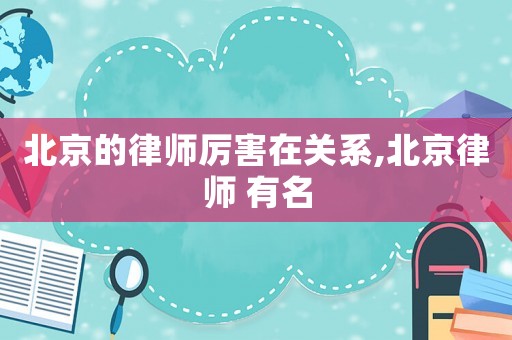 北京的律師厲害在關(guān)系,北京律師 有名