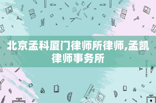 北京孟科廈門律師所律師,孟凱律師事務(wù)所