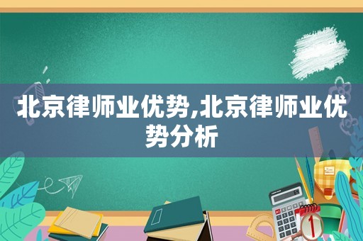 北京律師業(yè)優(yōu)勢,北京律師業(yè)優(yōu)勢分析