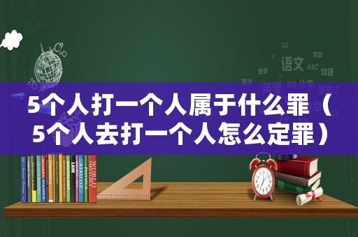 5個(gè)人打一個(gè)人屬于什么罪（5個(gè)人去打一個(gè)人怎么定罪）