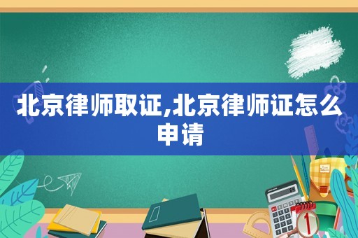 北京律師取證,北京律師證怎么申請(qǐng)