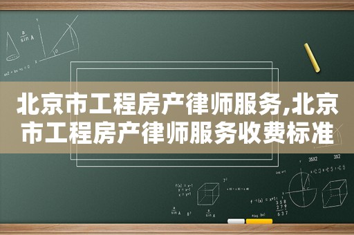北京市工程房產(chǎn)律師服務(wù),北京市工程房產(chǎn)律師服務(wù)收費(fèi)標(biāo)準(zhǔn)