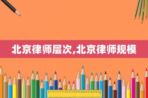 北京律師層次,北京律師規(guī)模