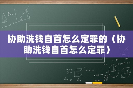 協(xié)助洗錢自首怎么定罪的（協(xié)助洗錢自首怎么定罪）