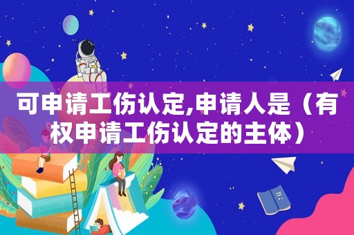 可申請(qǐng)工傷認(rèn)定,申請(qǐng)人是（有權(quán)申請(qǐng)工傷認(rèn)定的主體）